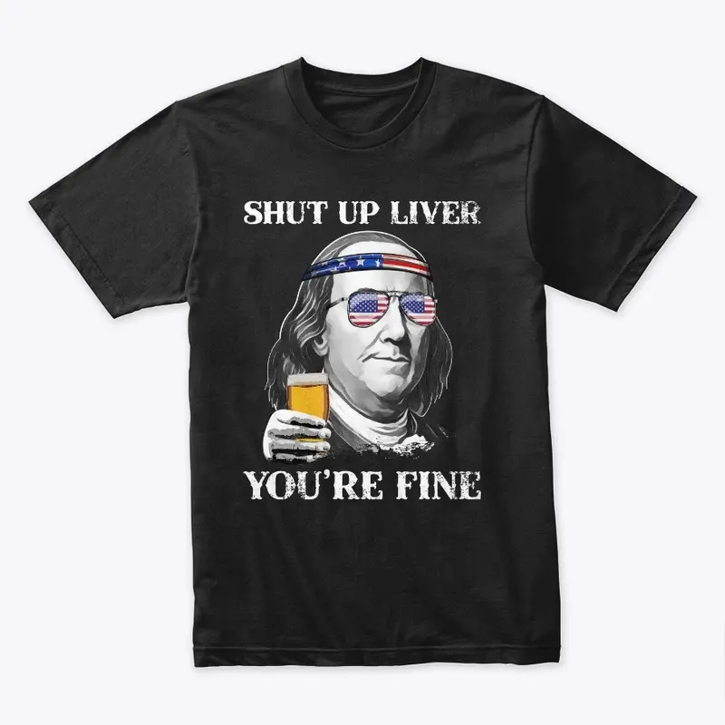 Shut up Liver You're Fine Benjamin Shirt